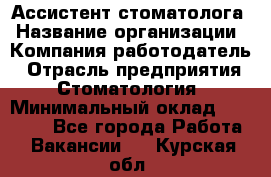 Ассистент стоматолога › Название организации ­ Компания-работодатель › Отрасль предприятия ­ Стоматология › Минимальный оклад ­ 15 000 - Все города Работа » Вакансии   . Курская обл.